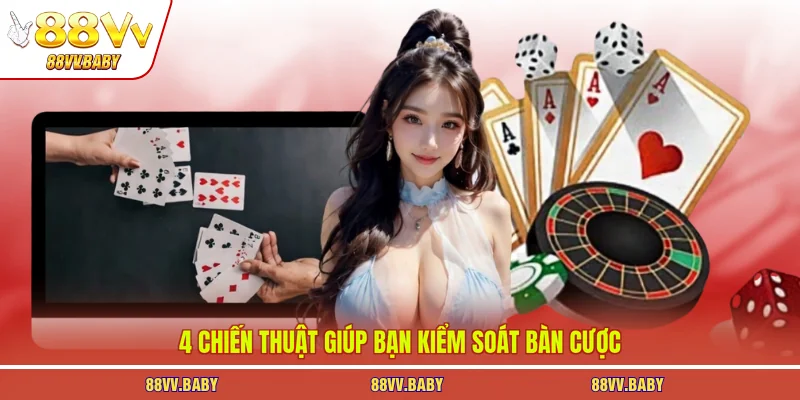 4 chiến thuật giúp bạn kiểm soát bàn cược