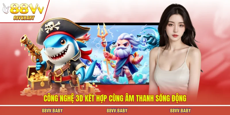 Công nghệ 3D kết hợp cùng âm thanh sống động