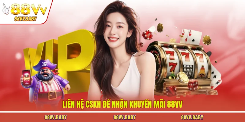 Liên hệ CSKH để nhận khuyến mãi 88VV