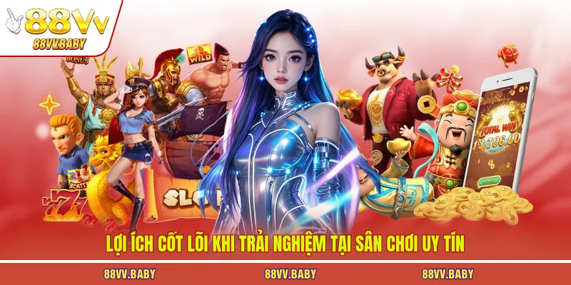 Lợi ích cốt lõi khi trải nghiệm tại sân chơi uy tín