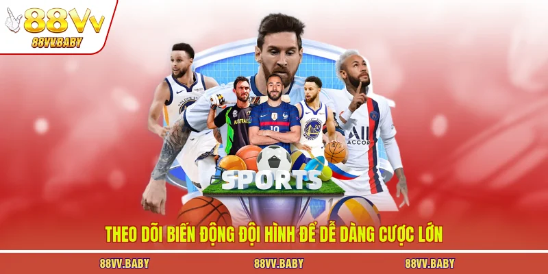 Theo dõi biến động đội hình để dễ dàng cược lớn