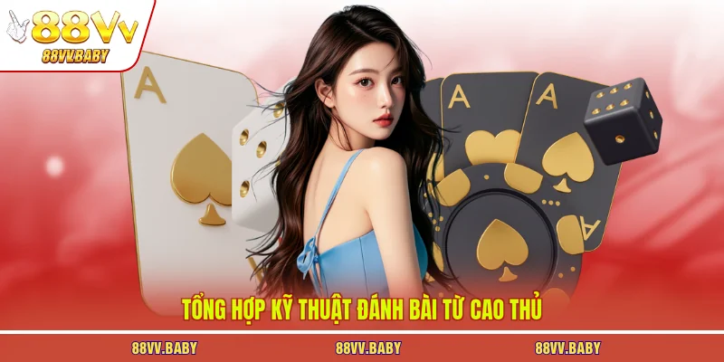 Tổng hợp kỹ thuật đánh bài từ cao thủ